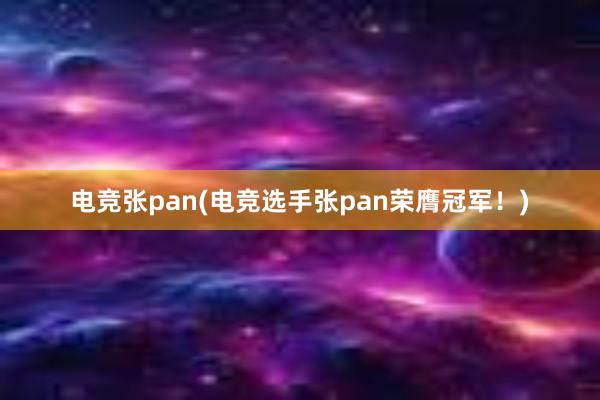 电竞张pan(电竞选手张pan荣膺冠军！)