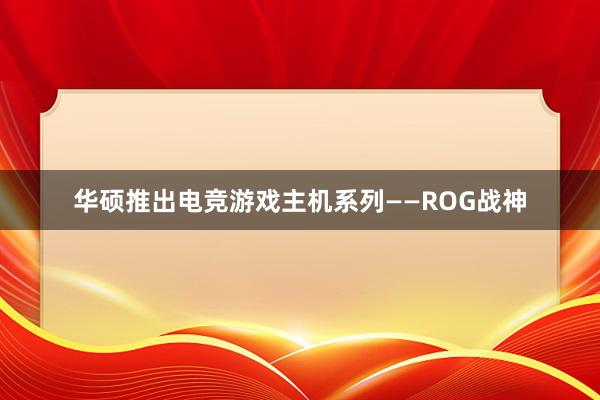 华硕推出电竞游戏主机系列——ROG战神