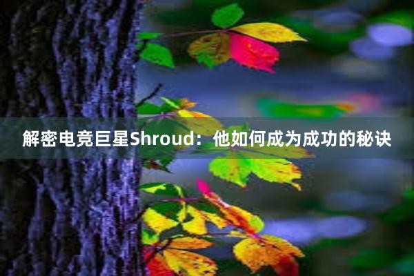 解密电竞巨星Shroud：他如何成为成功的秘诀