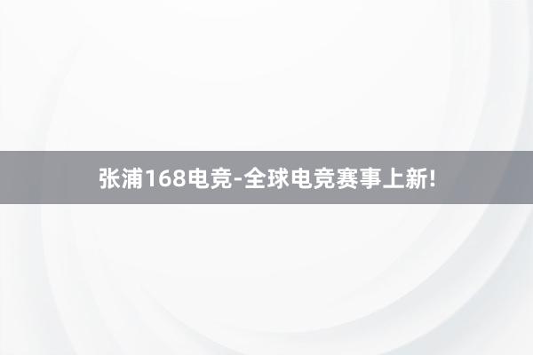 张浦168电竞-全球电竞赛事上新!