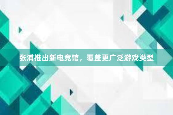 张浦推出新电竞馆，覆盖更广泛游戏类型