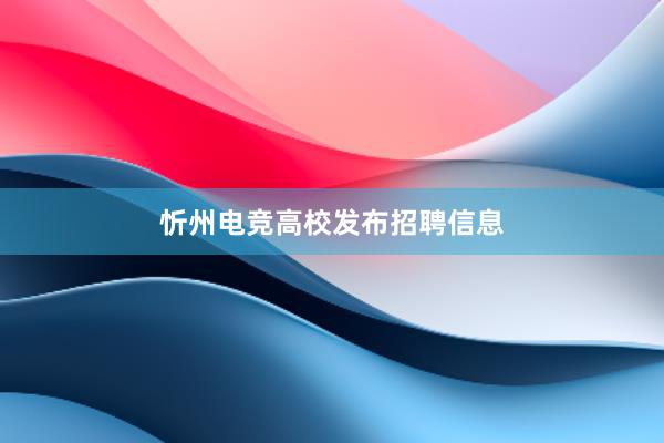 忻州电竞高校发布招聘信息