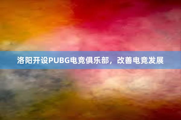 洛阳开设PUBG电竞俱乐部，改善电竞发展